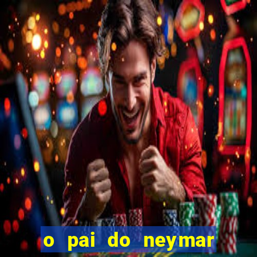 o pai do neymar era jogador de futebol